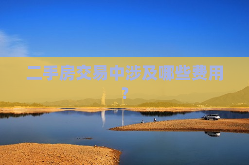 二手房交易中涉及哪些费用?  第1张