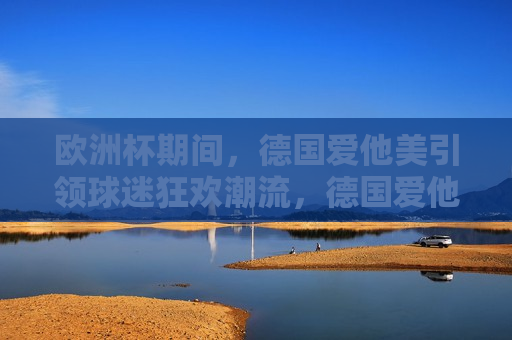欧洲杯期间，德国爱他美引领球迷狂欢潮流，德国爱他美引领欧洲杯球迷狂欢潮流，德国爱他美引领欧洲杯球迷狂欢潮流  第1张