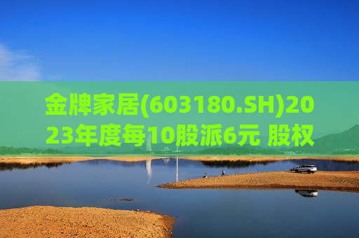 金牌家居(603180.SH)2023年度每10股派6元 股权登记日为7月4日  第1张