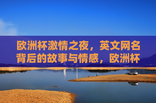 欧洲杯 *** 之夜，英文网名背后的故事与情感，欧洲杯之夜，英文网名背后的情感与故事，欧洲杯之夜，英文网名背后的情感与故事