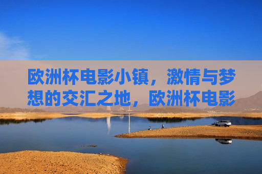 欧洲杯电影小镇， *** 与梦想的交汇之地，欧洲杯电影小镇， *** 梦想交汇地，欧洲杯电影小镇， *** 与梦想的碰撞之地  第1张
