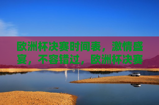 欧洲杯决赛时间表， *** 盛宴，不容错过，欧洲杯决赛时间公布， *** 盛宴，你准备好了吗？，欧洲杯决赛时间揭晓， *** 盛宴，你准备好了吗？  第1张