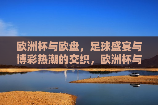 欧洲杯与欧盘，足球盛宴与博彩热潮的交织，欧洲杯与博彩热潮，足球盛宴与欧盘的交织，欧洲杯与博彩热潮，足球盛宴与欧盘的交织  第1张