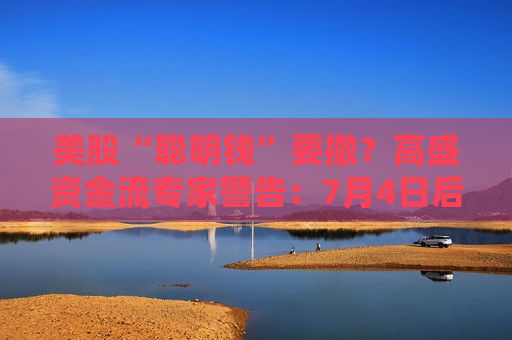美股“聪明钱”要撤？高盛资金流专家警告：7月4日后多头开始减仓  第1张