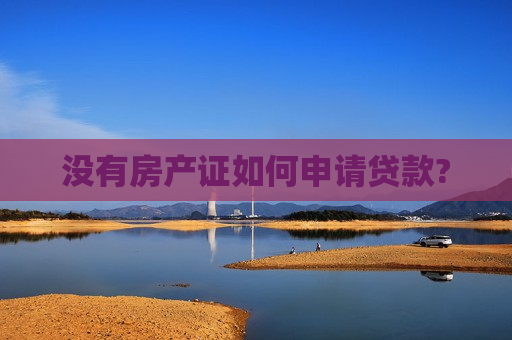 没有房产证如何申请贷款?  第1张