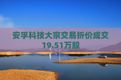 安孚科技大宗交易折价成交19.51万股