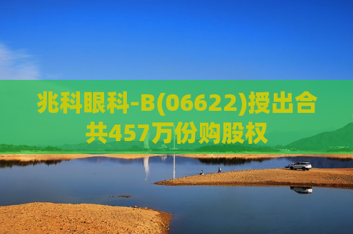 兆科眼科-B(06622)授出合共457万份购股权  第1张