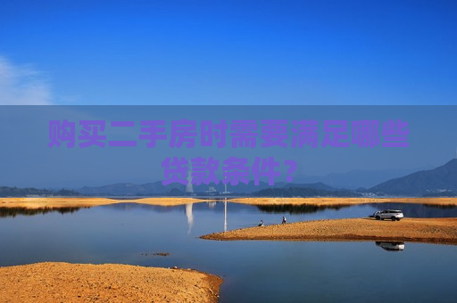 购买二手房时需要满足哪些贷款条件？