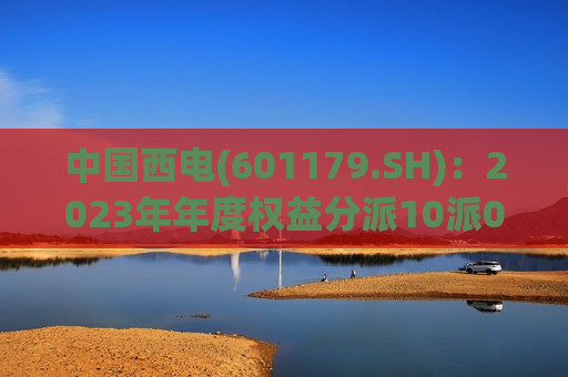 中国西电(601179.SH)：2023年年度权益分派10派0.66元