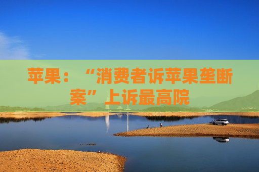 苹果：“消费者诉苹果垄断案”上诉更高院  第1张
