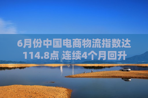 6月份中国电商物流指数达114.8点 连续4个月回升