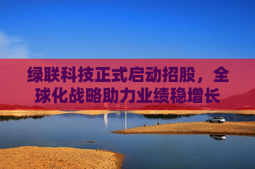 绿联科技正式启动招股，全球化战略助力业绩稳增长