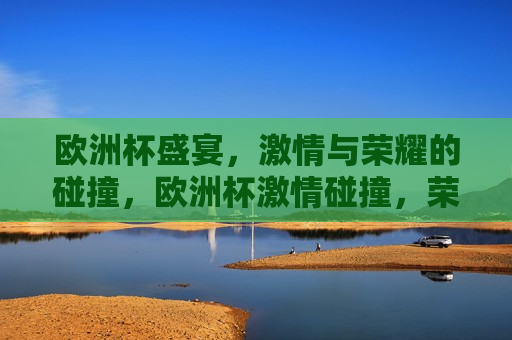 欧洲杯盛宴， *** 与荣耀的碰撞，欧洲杯 *** 碰撞，荣耀之夜，欧洲杯荣耀之夜， *** 与荣耀的较量