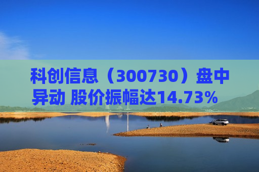科创信息（300730）盘中异动 股价振幅达14.73%  上涨7.6%（07-01）