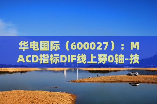 华电国际（600027）：MACD指标DIF线上穿0轴-技术指标上后市看多（07-01）  第1张