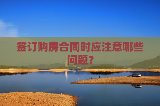 签订购房合同时应注意哪些问题？