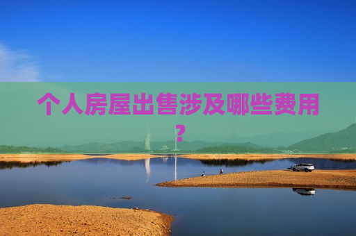 个人房屋出售涉及哪些费用？