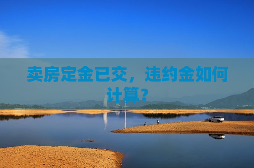 卖房定金已交，违约金如何计算？
