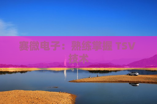 赛微电子：熟练掌握 TSV 技术