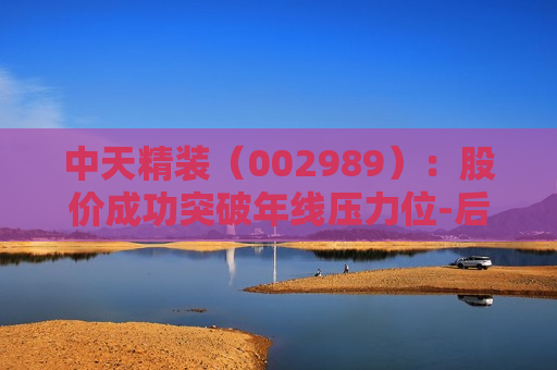 中天精装（002989）：股价成功突破年线压力位-后市看多（涨）（07-08）