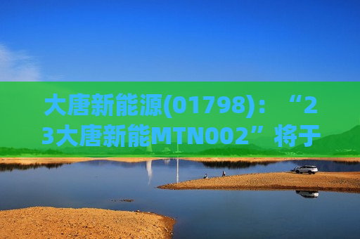 大唐新能源(01798)：“23大唐新能MTN002”将于7月14日付息  第1张