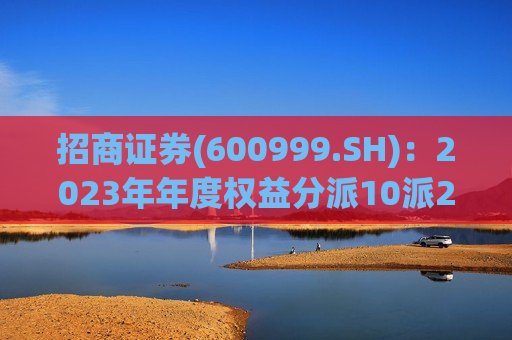 招商证券(600999.SH)：2023年年度权益分派10派2.52元  第1张