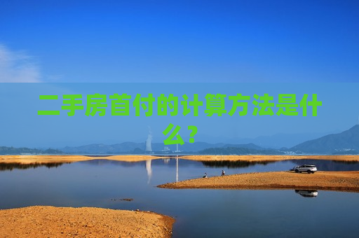 二手房首付的计算 *** 是什么？