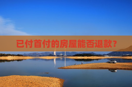 已付首付的房屋能否退款？