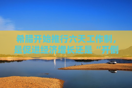 希腊开始推行六天工作制，是促进经济增长还是“开倒车”？