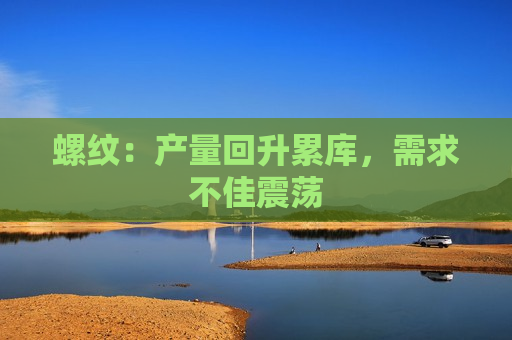 螺纹：产量回升累库，需求不佳震荡