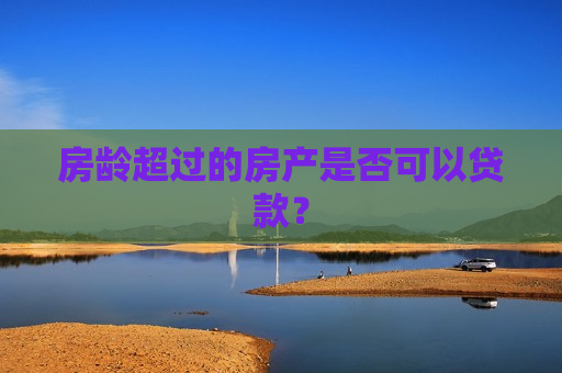 房龄超过的房产是否可以贷款？