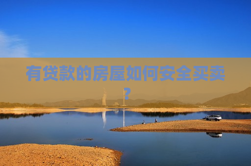 有贷款的房屋如何安全买卖？