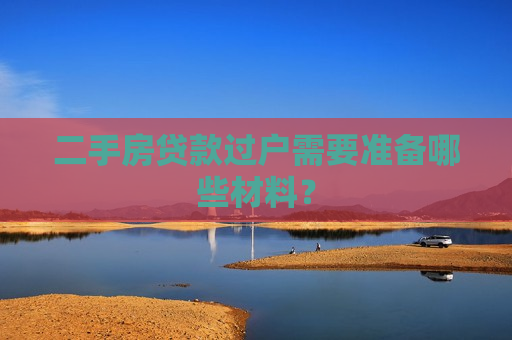 二手房贷款过户需要准备哪些材料？