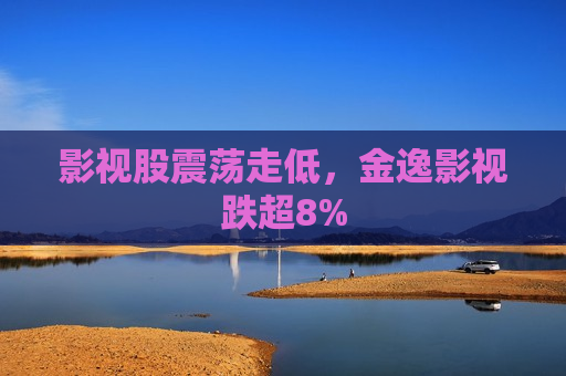 影视股震荡走低，金逸影视跌超8%  第1张