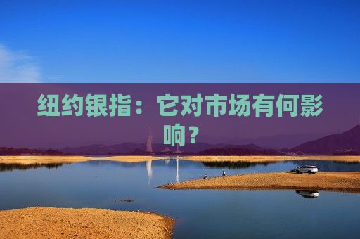 纽约银指：它对市场有何影响？