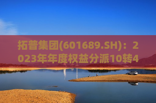 拓普集团(601689.SH)：2023年年度权益分派10转4.5派5.56元  除权(息)日7月19日 第1张