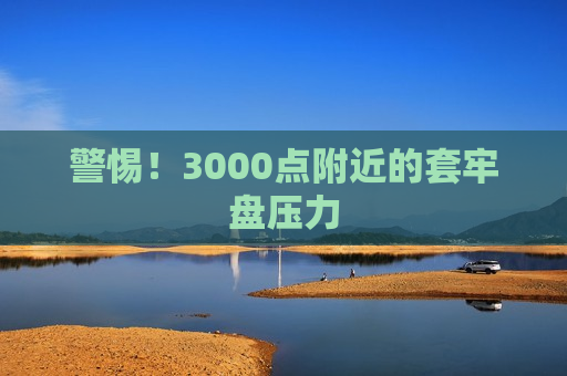 警惕！3000点附近的套牢盘压力  第1张
