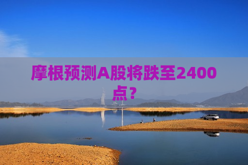 摩根预测A股将跌至2400点？  第1张