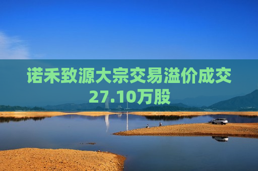 诺禾致源大宗交易溢价成交27.10万股  第1张