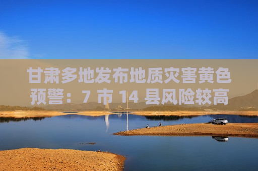 甘肃多地发布地质灾害黄色预警：7 市 14 县风险较高  第1张
