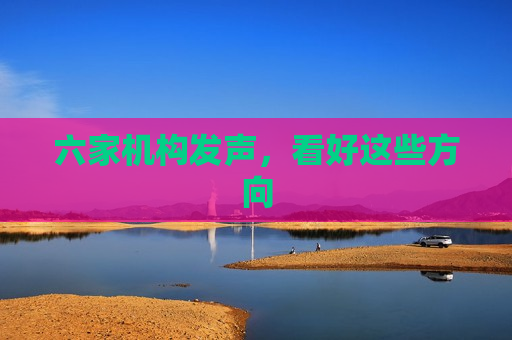 六家机构发声，看好这些方向  第1张