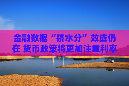 金融数据“挤水分”效应仍在 货币政策将更加注重利率调控