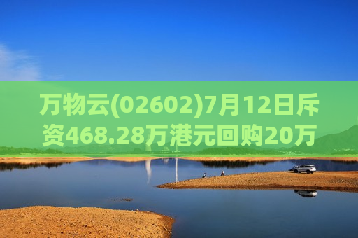 万物云(02602)7月12日斥资468.28万港元回购20万股
