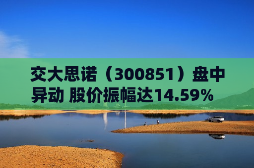 交大思诺（300851）盘中异动 股价振幅达14.59%  上涨9.73%（07-18） 第1张