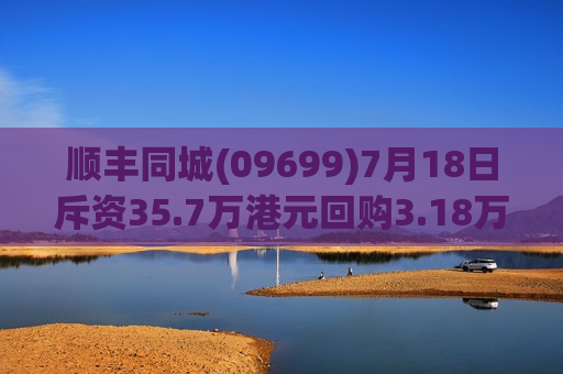 顺丰同城(09699)7月18日斥资35.7万港元回购3.18万股