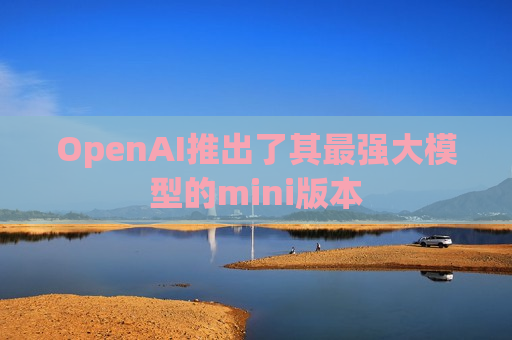 OpenAI推出了其最强大模型的mini版本  第1张
