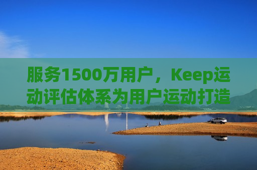 服务1500万用户，Keep运动评估体系为用户运动打造“智慧大脑”