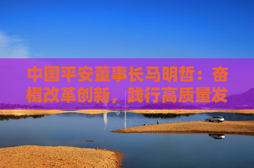 中国平安董事长马明哲：奋楫改革创新，践行高质量发展，为推进中国式现代化贡献力量  第1张