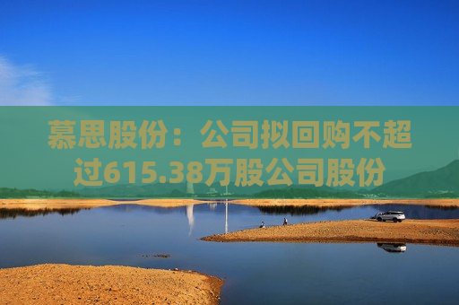 慕思股份：公司拟回购不超过615.38万股公司股份  第1张