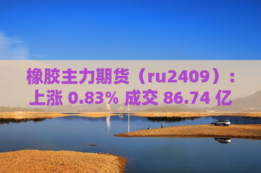 橡胶主力期货（ru2409）：上涨 0.83% 成交 86.74 亿  第1张